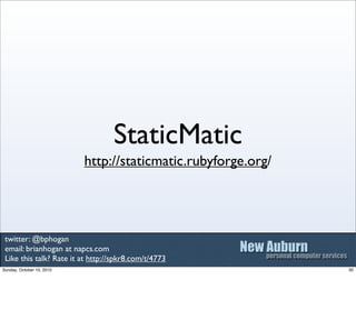 StaticMatic
                           http://staticmatic.rubyforge.org/




 twitter: @bphogan
 email: brianhogan at napc...