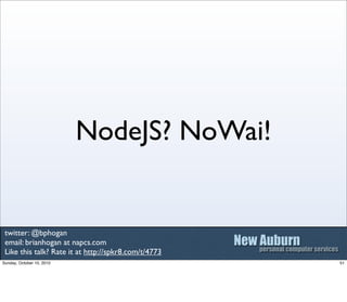 NodeJS? NoWai!


 twitter: @bphogan
 email: brianhogan at napcs.com
 Like this talk? Rate it at http://spkr8.com/t/4773
Su...