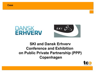 Case

SKI and Dansk Erhverv
Conference and Exhibition
on Public Private Partnership (PPP)
Copenhagen

 