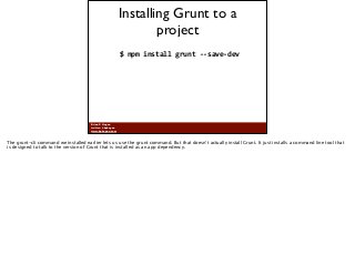 Brian P. Hogan
twitter: @bphogan
www.bphogan.com
Installing Grunt to a
project
$	
  npm	
  install	
  grunt	
  -­‐-­‐save-...