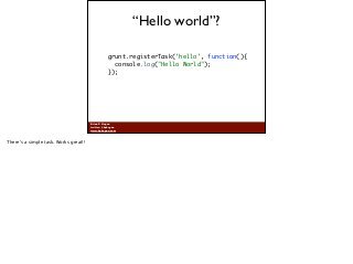Brian P. Hogan
twitter: @bphogan
www.bphogan.com
“Hello world”?
grunt.registerTask('hello', function(){ 
console.log("Hell...