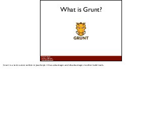 Brian P. Hogan
twitter: @bphogan
www.bphogan.com
What is Grunt?
Grunt is a task runner written in JavaScript. It has advan...