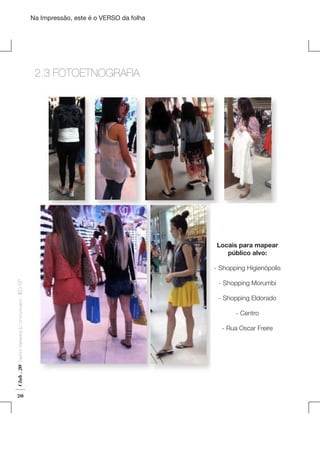Na Impressão, este é o VERSO da folha

	

2.3 FOTOETNOGRAFIA

Plano de Negócios

Locais para mapear
público alvo:

Club . 20

Fashion Marketing & Communication

. IED-SP

- Shopping Higienópolis

20

- Shopping Morumbi
- Shopping Eldorado
- Centro
- Rua Oscar Freire

 