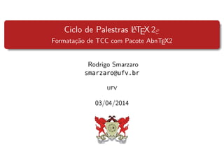Ciclo de Palestras LATEX 2ε
Formatação de TCC com Pacote AbnTEX2
Rodrigo Smarzaro
smarzaro@ufv.br
UFV
03/04/2014
 