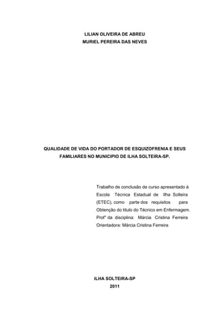 LILIAN OLIVEIRA DE ABREU
              MURIEL PEREIRA DAS NEVES




QUALIDADE DE VIDA DO PORTADOR DE ESQUIZOFRENIA E SEUS
...