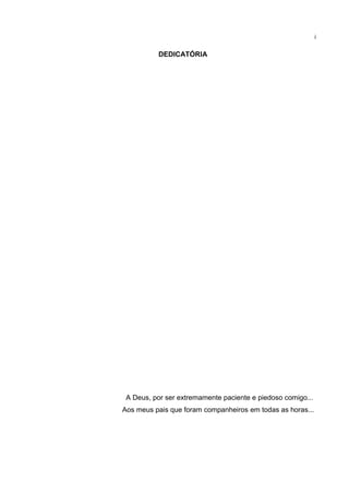 DEDICATÓRIA
A Deus, por ser extremamente paciente e piedoso comigo...
Aos meus pais que foram companheiros em todas as horas...
i
 