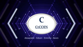 Alexandre - Edson - Emmily - Kevin
C
CtCOIN
 