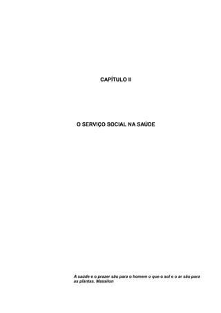 CAPÍTULO II
O SERVIÇO SOCIAL NA SAÚDE
A saúde e o prazer são para o homem o que o sol e o ar são para
as plantas. Massilon
 