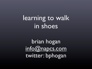 learning to walk
    in shoes

   brian hogan
info@napcs.com
twitter: bphogan
 