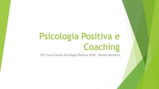 Psicologia Positiva e
Coaching
TCC Curso Online Psicologia Positiva 2018 - Denise Monteiro
 
