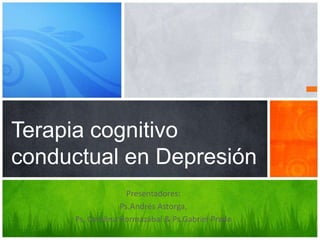 Presentadores:
Ps.Andrés Astorga,
Ps. Carolina Hormazábal & Ps.Gabriel Prado
Terapia cognitivo
conductual en Depresión
 