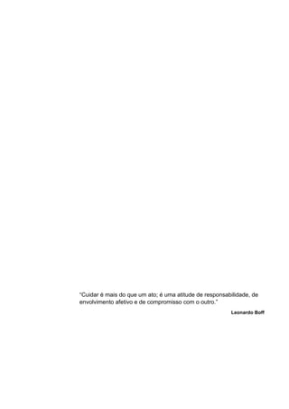 “Cuidar é mais do que um ato; é uma atitude de responsabilidade, de
envolvimento afetivo e de compromisso com o outro.”
Leonardo Boff
 