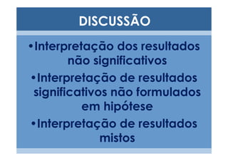 DISCUSSÃO
•Interpretação dos resultados
        não significativos
•Interpretação de resultados
 significativos não formulados
          em hipótese
•Interpretação de resultados
              mistos
 