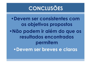 CONCLUSÕES
 •Devem ser consistentes com
     os objetivos propostos
•Não podem ir além do que os
    resultados encontrados
           permitem
  •Devem ser breves e claras
 