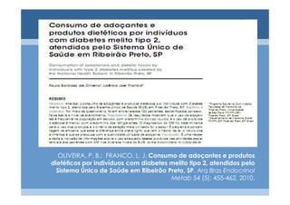 OLIVEIRA, P. B.; FRANCO, L. J. Consumo de adoçantes e produtos
dietéticos por indivíduos com diabetes melito tipo 2, atendidos pelo
  Sistema Único de Saúde em Ribeirão Preto, SP. Arq Bras Endocrinol
                                        Metab 54 (5): 455-462, 2010.
 