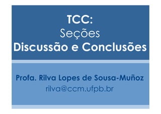 TCC:
        Seções
Discussão e Conclusões

Profa. Rilva Lopes de Sousa-Muñoz
         rilva@ccm.ufpb.br
 