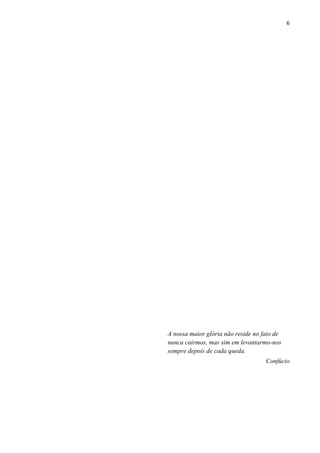 6




A nossa maior glória não reside no fato de
nunca cairmos, mas sim em levantarmo-nos
sempre depois de cada queda.
                                    Confúcio
 