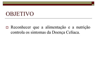 OBJETIVO


Reconhecer que a alimentação e a nutrição
controla os sintomas da Doença Celíaca.

 