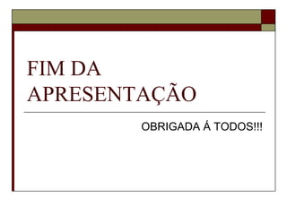 FIM DA
APRESENTAÇÃO
OBRIGADA Á TODOS!!!

 