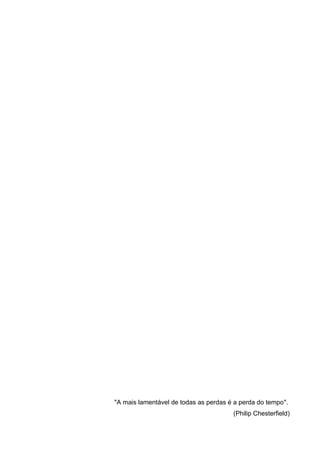 "A mais lamentável de todas as perdas é a perda do tempo". 
(Philip Chesterfield) 
 