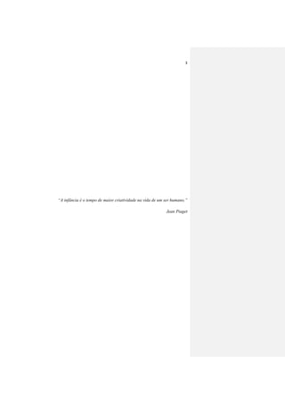 3
“A infância é o tempo de maior criatividade na vida de um ser humano.”
Jean Piaget
 