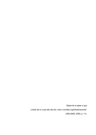 “Saber ler é saber o que
o texto diz e o que ele não diz, mas o constitui significativamente”
(ORLANDI, 2000, p. 11).
 