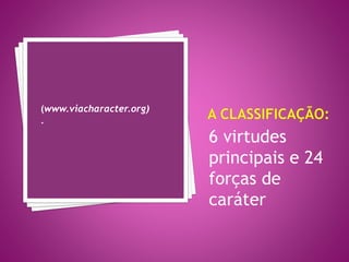 6 virtudes
principais e 24
forças de
caráter
(www.viacharacter.org)
.
 