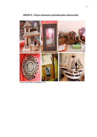 71




    ANEXO D – Peças artesanais produzida pelos reeducandos




Fonte: DOURADO, Elisângela. 2011.
 