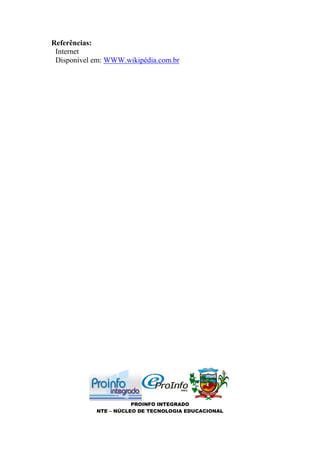 Referências:
 Internet
 Disponível em: WWW.wikipédia.com.br




                       PROINFO INTEGRADO
            NTE – NÚCLEO DE TECNOLOGIA EDUCACIONAL
 