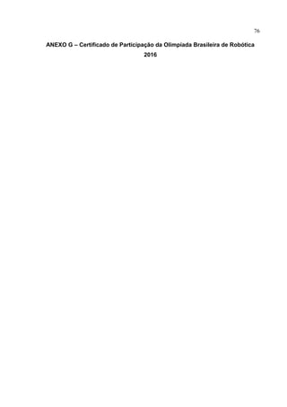 76
ANEXO G – Certificado de Participação da Olimpíada Brasileira de Robótica
2016
 