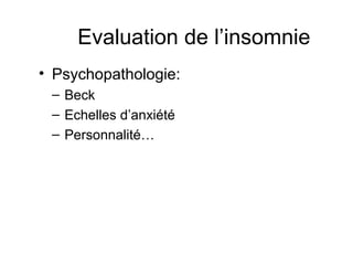 Evaluation de l’insomnie 
• Psychopathologie: 
– Beck 
– Echelles d’anxiété 
– Personnalité… 
 