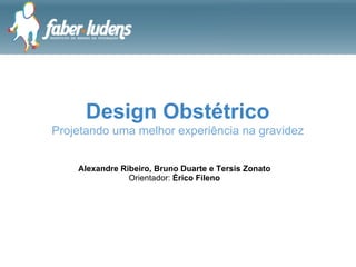 Design Obstétrico
Projetando uma melhor experiência na gravidez


    Alexandre Ribeiro, Bruno Duarte e Tersis Zonato
                Orientador: Érico Fileno
 
