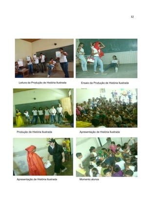 32




 Leitura da Produção de História Ilustrada    Ensaio da Produção de História Ilustrada




Produção de História Ilustrada               Apresentação de História Ilustrada




Apresentação de História Ilustrada           Momento alunos
 