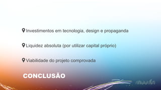 Investimentos em tecnologia, design e propaganda
Liquidez absoluta (por utilizar capital próprio)
Viabilidade do projeto comprovada
CONCLUSÃO
 