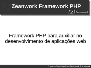 Zeanwork Framework PHP Framework PHP para auxiliar no desenvolvimento de aplicações web Josemar Davi Luedke – Zeanwork Framework 