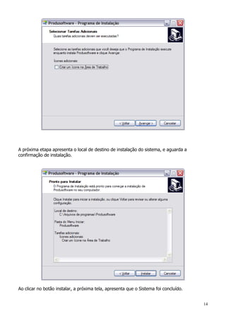 14
A próxima etapa apresenta o local de destino de instalação do sistema, e aguarda a
confirmação de instalação.
Ao clicar no botão instalar, a próxima tela, apresenta que o Sistema foi concluído.
 