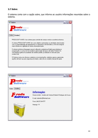 64
3.7 Sobre
O sistema conta com a opção sobre, que informa ao usuário informações resumidas sobre o
sistema.
 