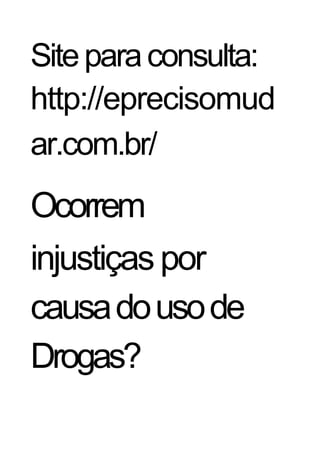 Site para consulta:
http://eprecisomud
ar.com.br/
Ocorrem
injustiças por
causa do uso de
Drogas?
 