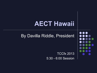 AECT Hawaii
By Davilla Riddle, President

TCCfx 2013
5:30 - 6:00 Session

 