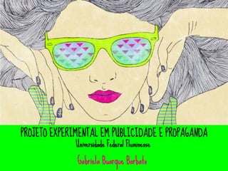 PROJETO EXPERIMENTAL EM PUBLICIDADE E PROPAGANDA
              Universidade Federal Fluminense

              Gabriela Buarque Barbato
 