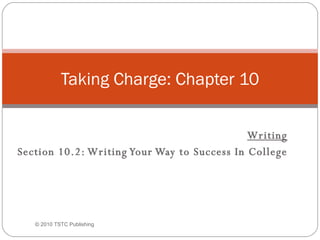 Writing Section 10.2: Writing Your Way to Success In College Taking Charge: Chapter 10 © 2010 TSTC Publishing 