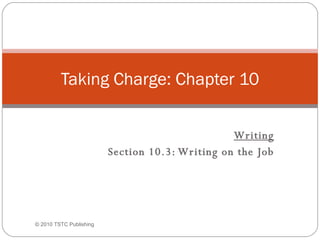 Writing Section 10.3: Writing on the Job Taking Charge: Chapter 10 © 2010 TSTC Publishing 