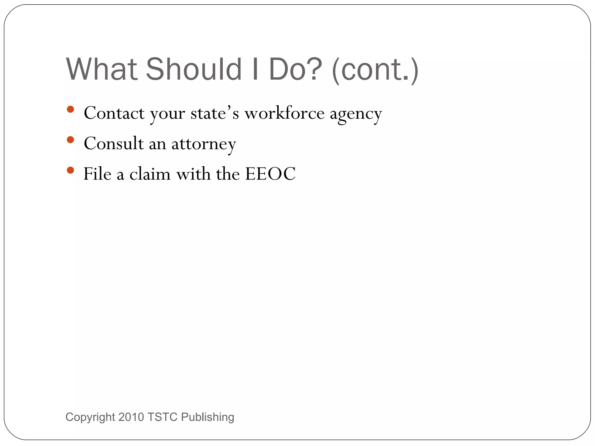 What Should I Do? (cont.) Contact your state’s workforce agency Consult an attorney File a claim with the EEOC Copyright 2010 TSTC Publishing 