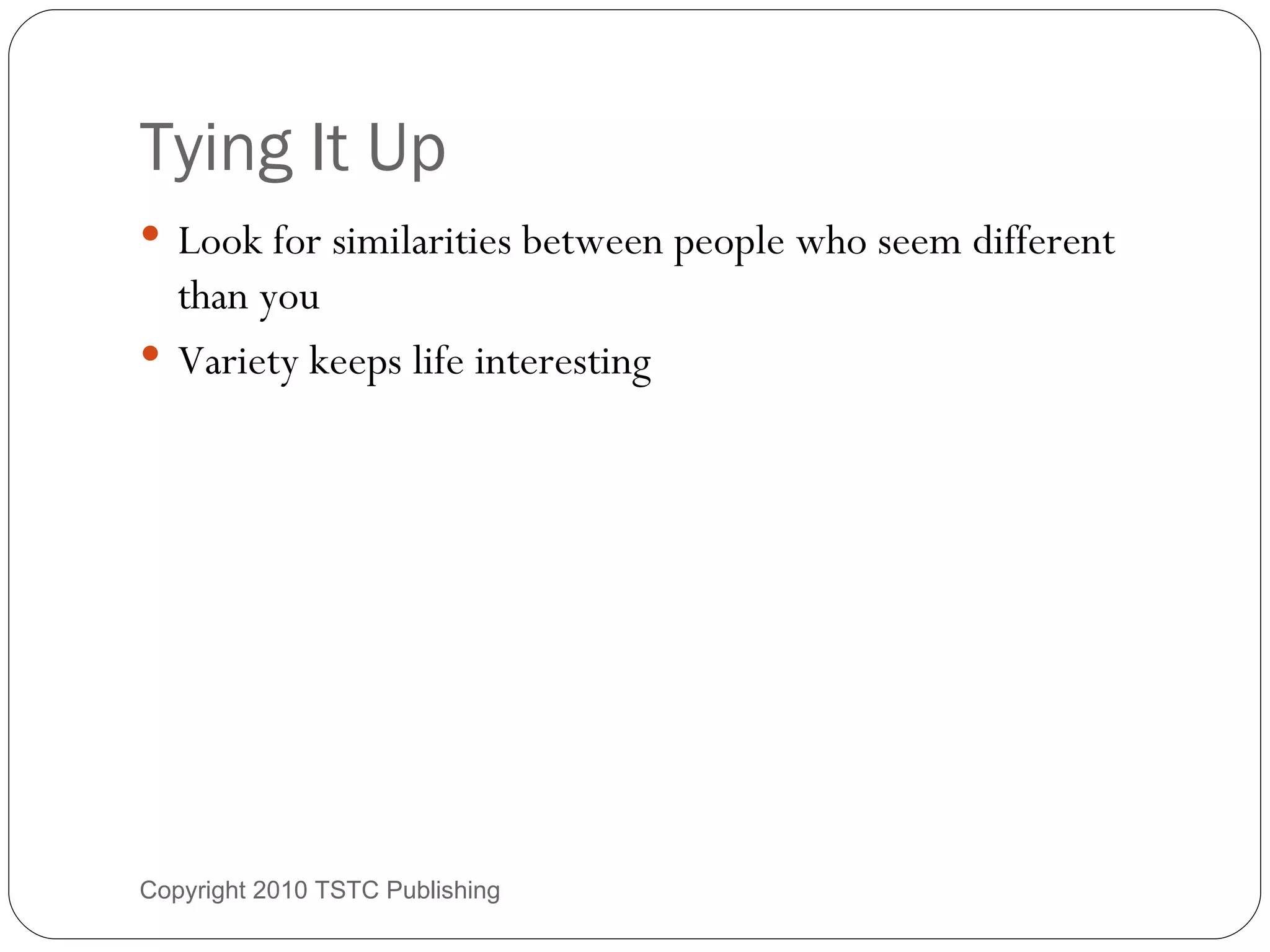 Tying It Up Look for similarities between people who seem different than you Variety keeps life interesting Copyright 2010 TSTC Publishing 