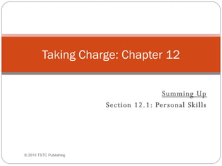   Summing Up Section 12.1: Personal Skills Taking Charge: Chapter 12 ©  2010 TSTC Publishing 