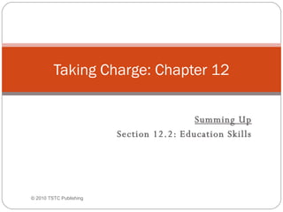   Summing Up Section 12.2: Education Skills Taking Charge: Chapter 12 © 2010 TSTC Publishing 