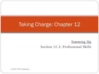   Summing Up Section 12.3: Professional Skills Taking Charge: Chapter 12 © 2010 TSTC Publishing 