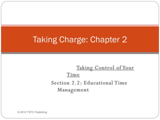 Taking Control of Your Time Section 2.2: Educational Time Management Taking Charge: Chapter 2 ©  2010 TSTC Publishing 