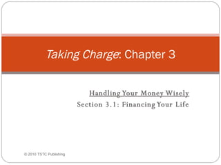 Handling Your Money Wisely Section 3.1: Financing Your Life Taking Charge : Chapter 3 ©  2010 TSTC Publishing 