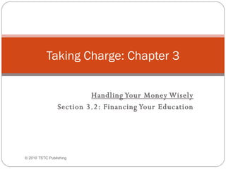   Handling Your Money Wisely Section 3.2: Financing Your Education Taking Charge: Chapter 3 © 2010 TSTC Publishing 